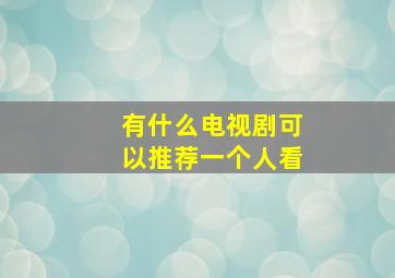 有什么电视剧可以推荐一个人看