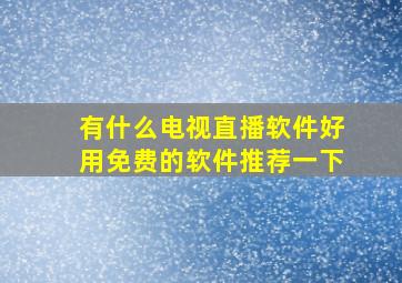 有什么电视直播软件好用免费的软件推荐一下