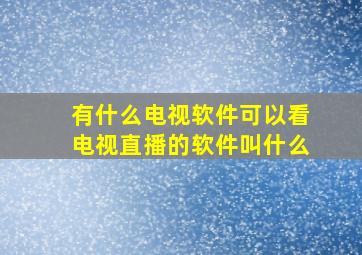 有什么电视软件可以看电视直播的软件叫什么