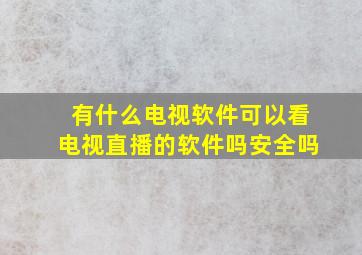 有什么电视软件可以看电视直播的软件吗安全吗