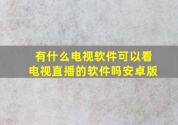 有什么电视软件可以看电视直播的软件吗安卓版