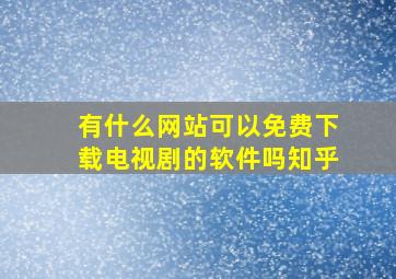 有什么网站可以免费下载电视剧的软件吗知乎