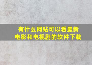 有什么网站可以看最新电影和电视剧的软件下载