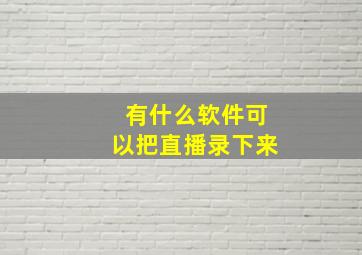 有什么软件可以把直播录下来