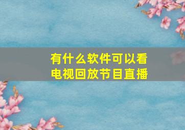 有什么软件可以看电视回放节目直播