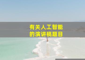 有关人工智能的演讲稿题目