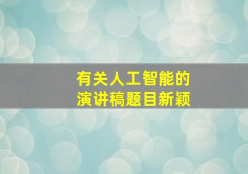 有关人工智能的演讲稿题目新颖