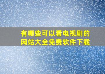 有哪些可以看电视剧的网站大全免费软件下载