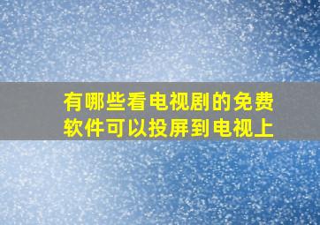 有哪些看电视剧的免费软件可以投屏到电视上