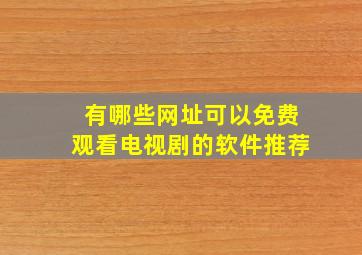 有哪些网址可以免费观看电视剧的软件推荐