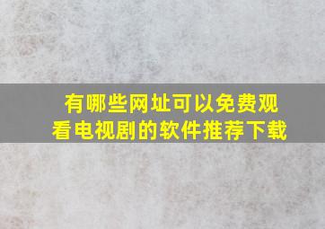 有哪些网址可以免费观看电视剧的软件推荐下载