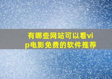 有哪些网站可以看vip电影免费的软件推荐