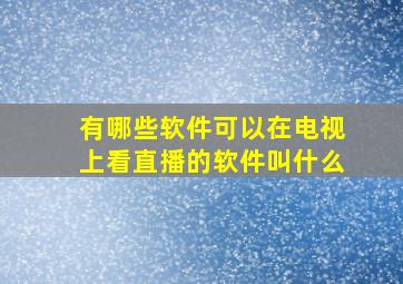 有哪些软件可以在电视上看直播的软件叫什么