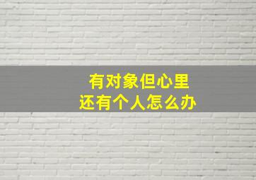 有对象但心里还有个人怎么办