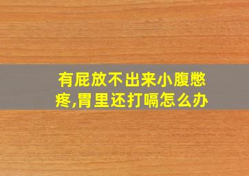 有屁放不出来小腹憋疼,胃里还打嗝怎么办