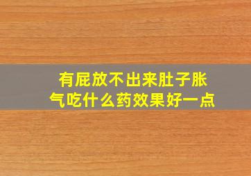 有屁放不出来肚子胀气吃什么药效果好一点