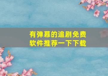 有弹幕的追剧免费软件推荐一下下载