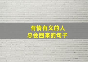 有情有义的人总会回来的句子