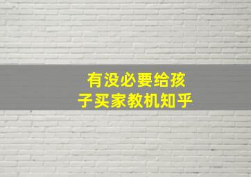 有没必要给孩子买家教机知乎