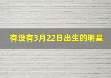 有没有3月22日出生的明星