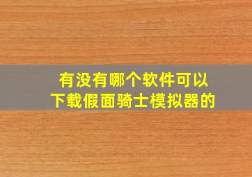 有没有哪个软件可以下载假面骑士模拟器的