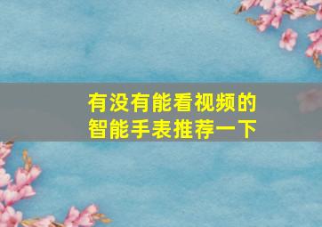 有没有能看视频的智能手表推荐一下