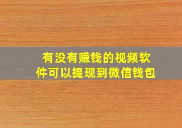 有没有赚钱的视频软件可以提现到微信钱包