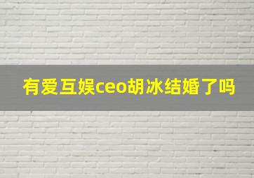 有爱互娱ceo胡冰结婚了吗