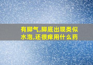 有脚气,脚底出现类似水泡,还很痒用什么药