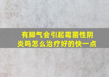 有脚气会引起霉菌性阴炎吗怎么治疗好的快一点