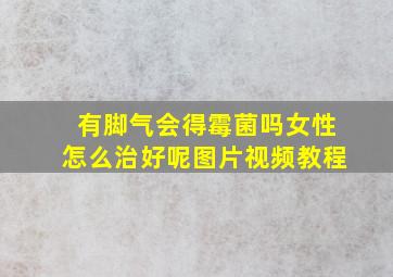 有脚气会得霉菌吗女性怎么治好呢图片视频教程