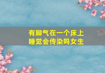 有脚气在一个床上睡觉会传染吗女生