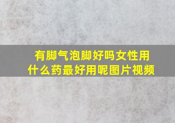 有脚气泡脚好吗女性用什么药最好用呢图片视频