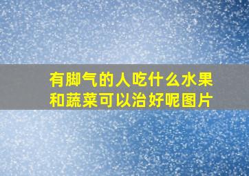 有脚气的人吃什么水果和蔬菜可以治好呢图片