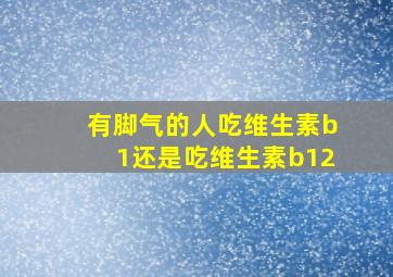 有脚气的人吃维生素b1还是吃维生素b12