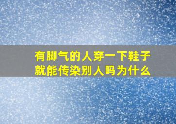 有脚气的人穿一下鞋子就能传染别人吗为什么