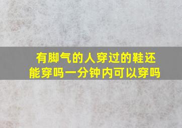 有脚气的人穿过的鞋还能穿吗一分钟内可以穿吗