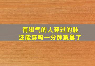 有脚气的人穿过的鞋还能穿吗一分钟就臭了