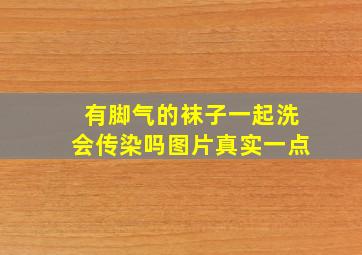 有脚气的袜子一起洗会传染吗图片真实一点