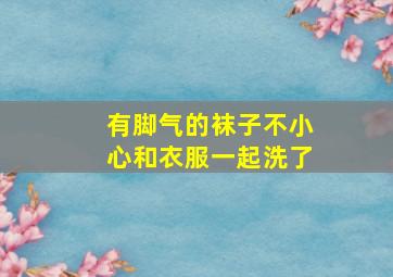 有脚气的袜子不小心和衣服一起洗了