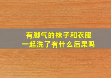 有脚气的袜子和衣服一起洗了有什么后果吗