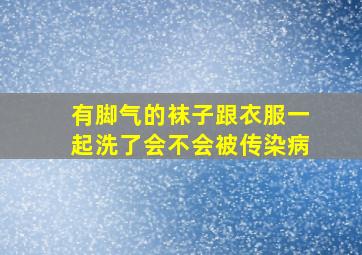 有脚气的袜子跟衣服一起洗了会不会被传染病