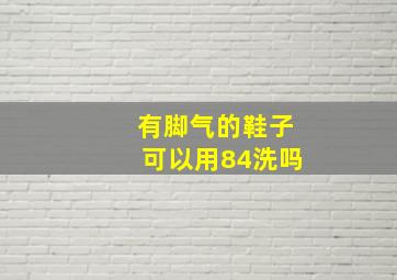 有脚气的鞋子可以用84洗吗