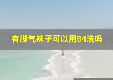 有脚气袜子可以用84洗吗