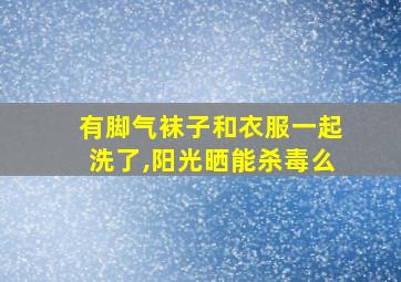 有脚气袜子和衣服一起洗了,阳光晒能杀毒么