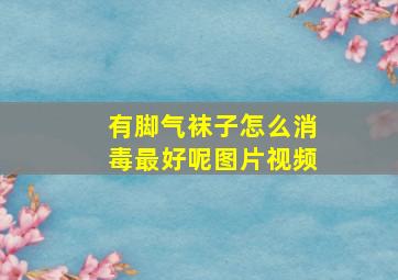 有脚气袜子怎么消毒最好呢图片视频