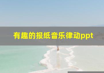 有趣的报纸音乐律动ppt