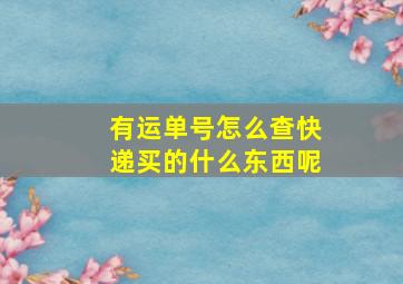 有运单号怎么查快递买的什么东西呢