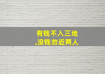 有钱不入三地,没钱勿近两人