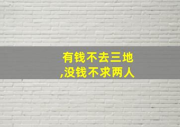 有钱不去三地,没钱不求两人